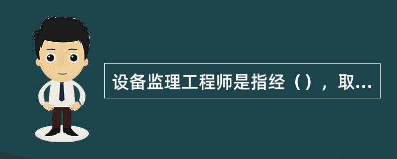 设备监理工程师是指经（），取得注册设备监理工程师执业资格证书，并经注册后，根据设