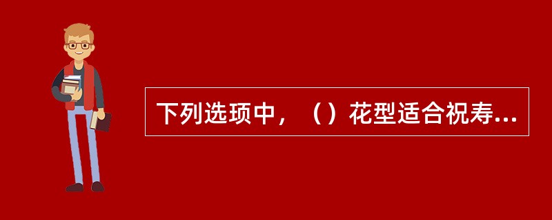 下列选顼中，（）花型适合祝寿宴会使用。