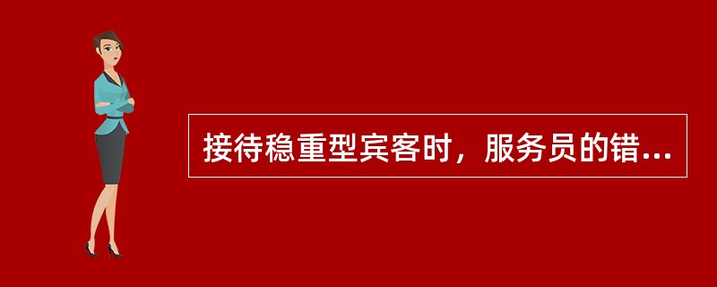 接待稳重型宾客时，服务员的错误做法有（）。