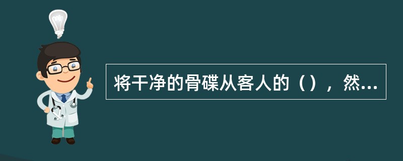 将干净的骨碟从客人的（），然后将用过的骨碟撤下。