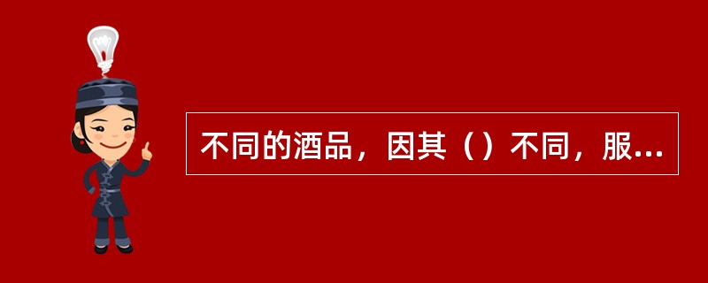 不同的酒品，因其（）不同，服务员应按照酒品的特点，准确的斟酒。