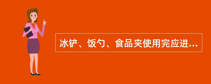 冰铲、饭勺、食品夹使用完应进行清洗消毒。