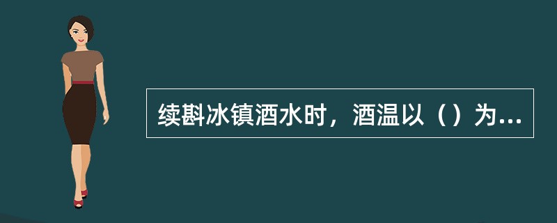 续斟冰镇酒水时，酒温以（）为宜，从而保证最佳饮用温度。