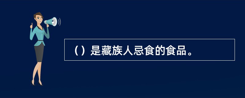（）是藏族人忌食的食品。