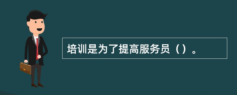 培训是为了提高服务员（）。