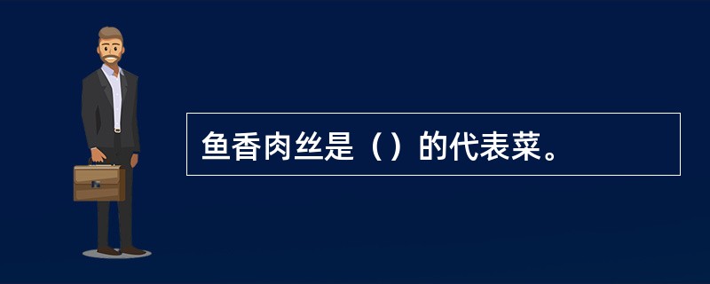 鱼香肉丝是（）的代表菜。