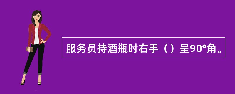 服务员持酒瓶时右手（）呈90°角。