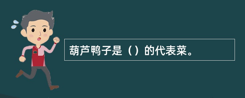 葫芦鸭子是（）的代表菜。