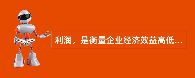 利润，是衡量企业经济效益高低的一个（）。