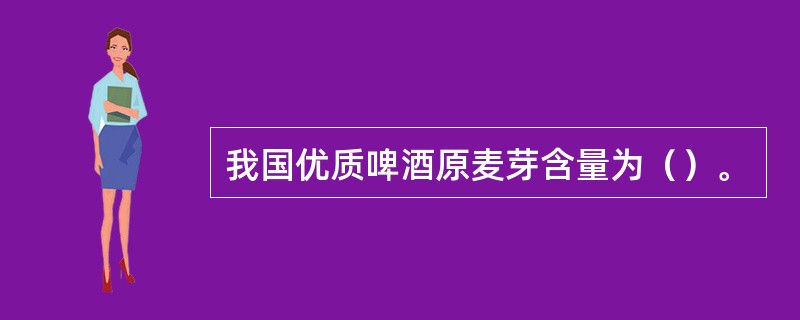 我国优质啤酒原麦芽含量为（）。