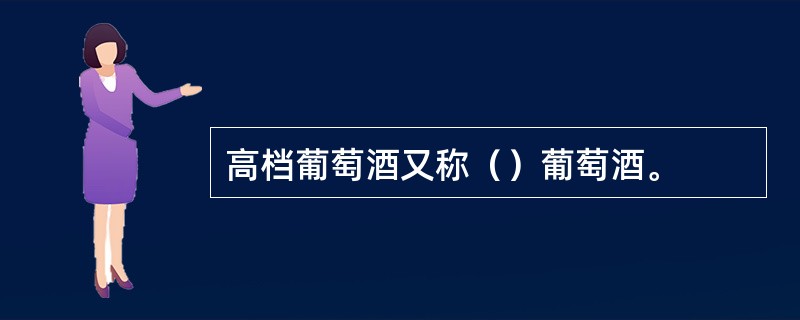 高档葡萄酒又称（）葡萄酒。