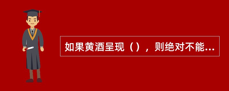 如果黄酒呈现（），则绝对不能饮用。