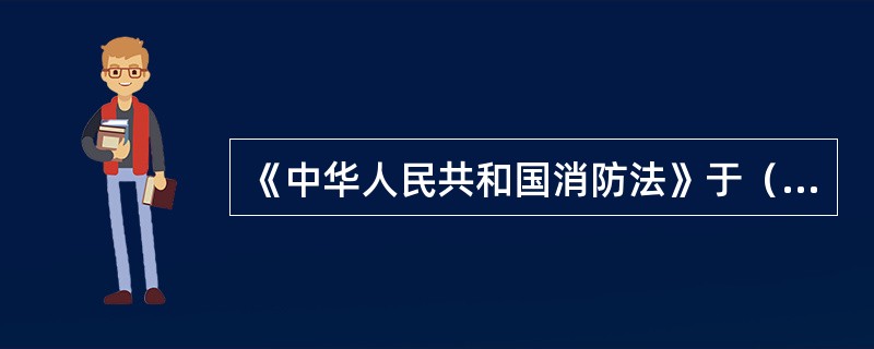《中华人民共和国消防法》于（）颁布实施。