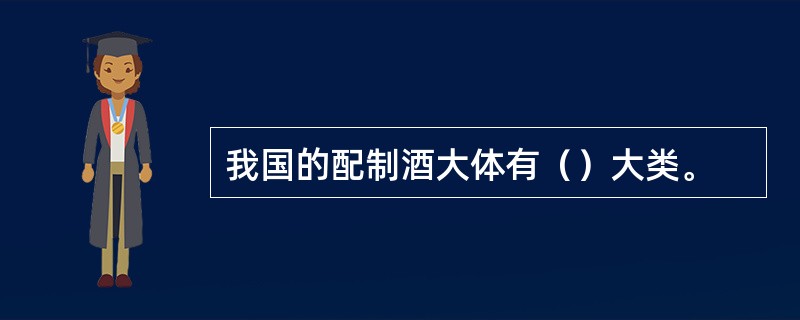 我国的配制酒大体有（）大类。