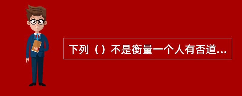 下列（）不是衡量一个人有否道德的重要标准。