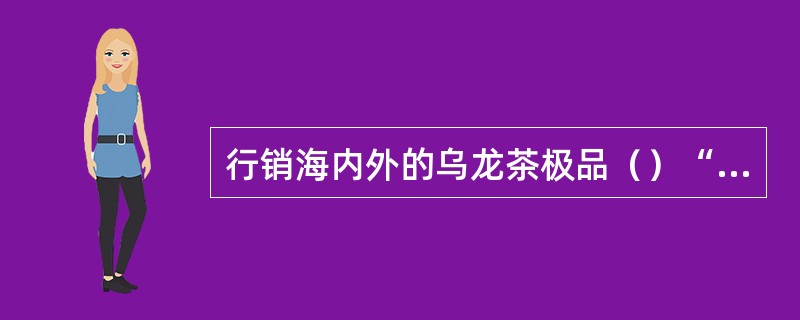 行销海内外的乌龙茶极品（）“铁观音”在特产中独树一帜。