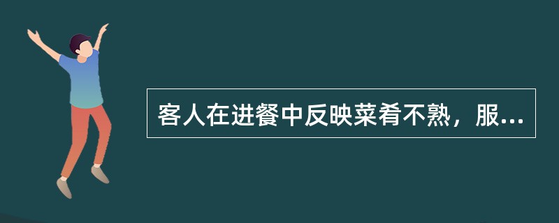 客人在进餐中反映菜肴不熟，服务员应怎样处理？