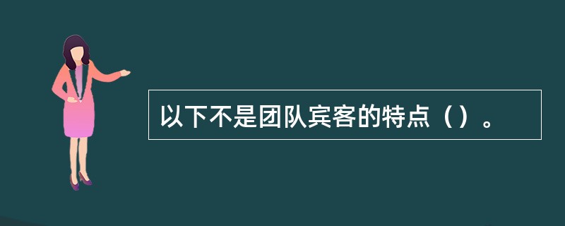 以下不是团队宾客的特点（）。