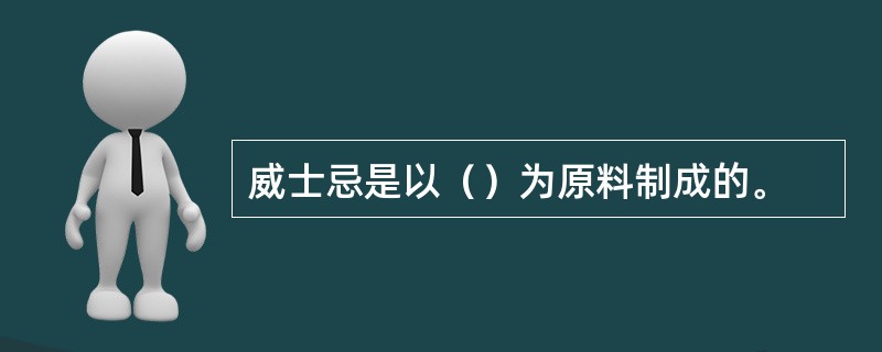 威士忌是以（）为原料制成的。