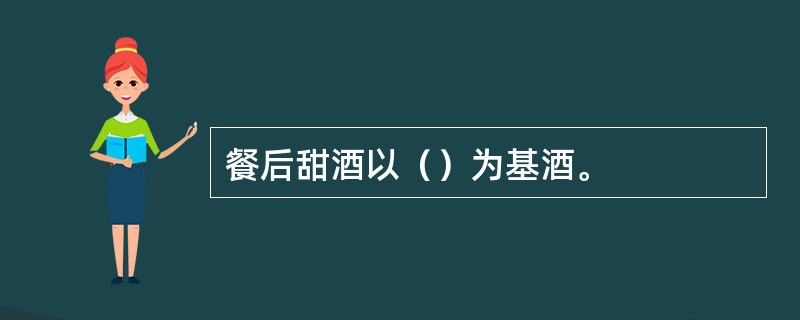 餐后甜酒以（）为基酒。