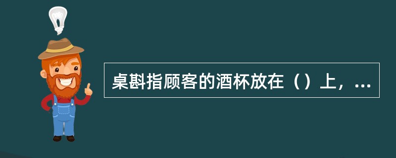 桌斟指顾客的酒杯放在（）上，服务员持瓶向杯中斟酒。