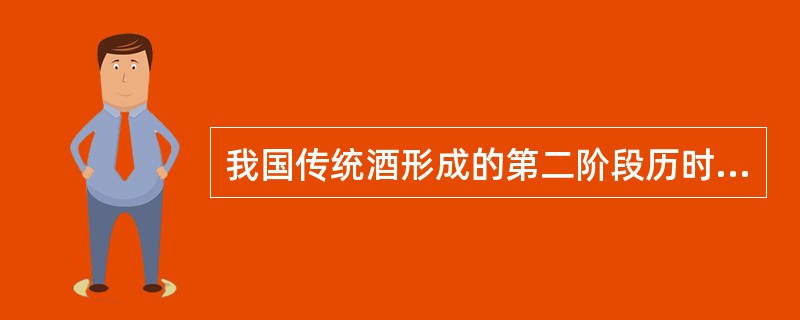 我国传统酒形成的第二阶段历时（）左右。