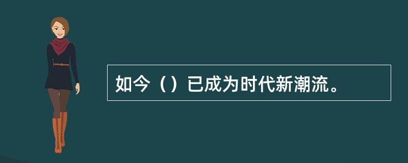 如今（）已成为时代新潮流。