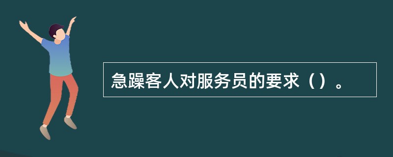 急躁客人对服务员的要求（）。