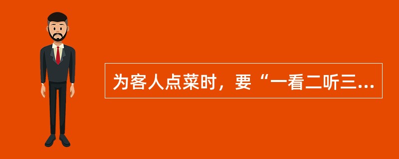 为客人点菜时，要“一看二听三问”，听主要是为了（）。