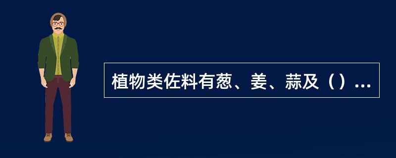 植物类佐料有葱、姜、蒜及（）等。