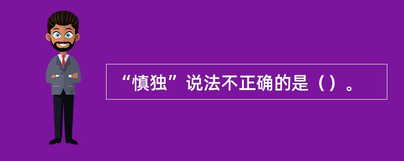 “慎独”说法不正确的是（）。