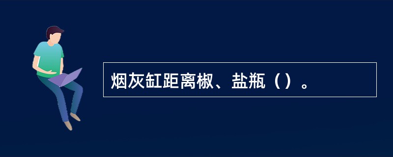 烟灰缸距离椒、盐瓶（）。