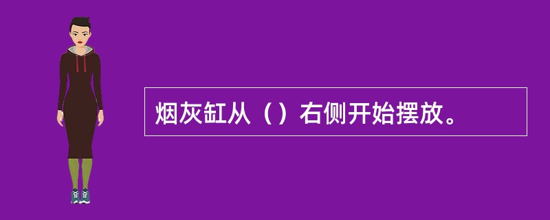 烟灰缸从（）右侧开始摆放。