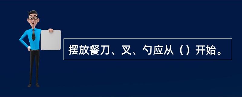 摆放餐刀、叉、勺应从（）开始。