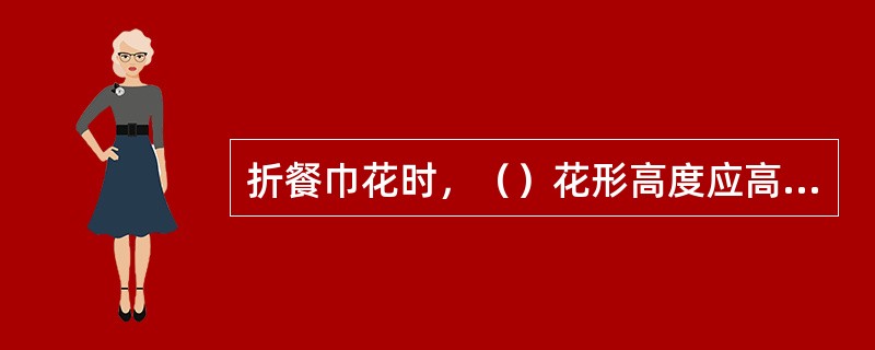 折餐巾花时，（）花形高度应高于其它花形的高度，以示尊重。