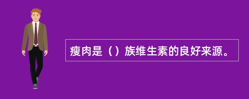 瘦肉是（）族维生素的良好来源。