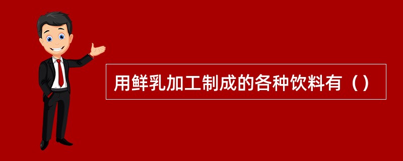 用鲜乳加工制成的各种饮料有（）