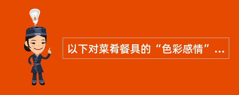 以下对菜肴餐具的“色彩感情”理解不正确的是（）。