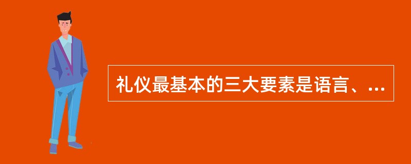 礼仪最基本的三大要素是语言、（）和服饰。