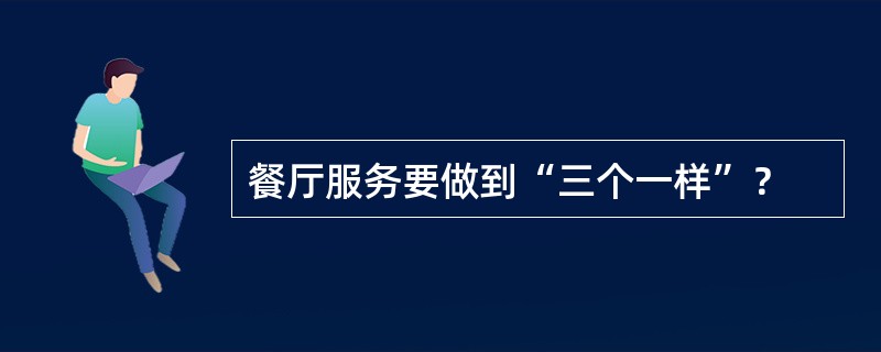 餐厅服务要做到“三个一样”？