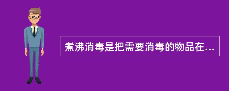 煮沸消毒是把需要消毒的物品在100℃的沸水中煮（）min，可杀灭微生物繁殖体。