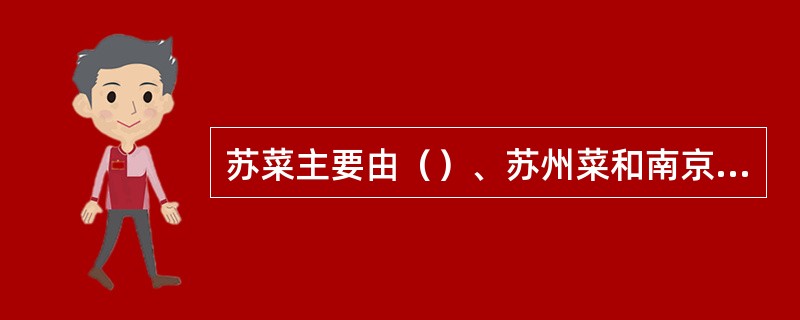 苏菜主要由（）、苏州菜和南京菜组成。