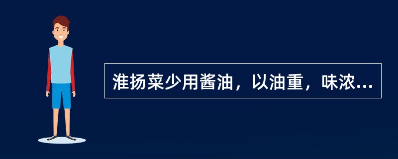 淮扬菜少用酱油，以油重，味浓为主，菜肴而（），烂而不糊。