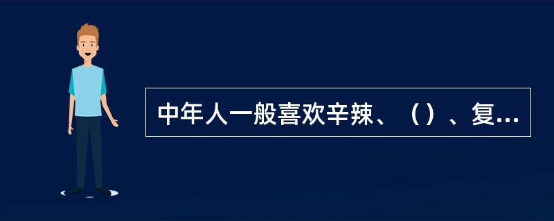 中年人一般喜欢辛辣、（）、复合型口味的菜口。