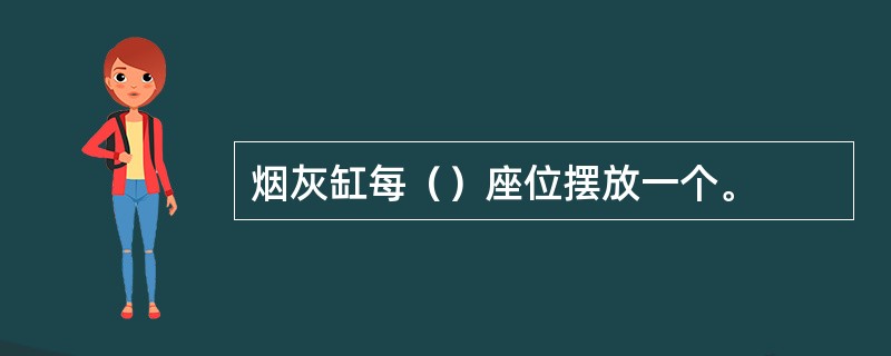 烟灰缸每（）座位摆放一个。