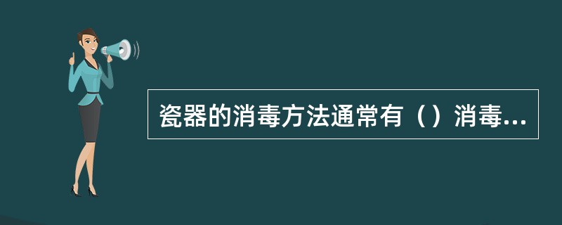 瓷器的消毒方法通常有（）消毒、蒸汽消毒、化学消毒、煮沸消毒。