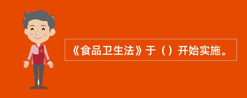 《食品卫生法》于（）开始实施。