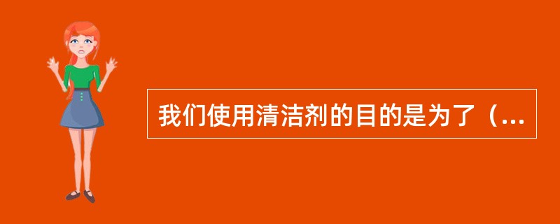 我们使用清洁剂的目的是为了（）。