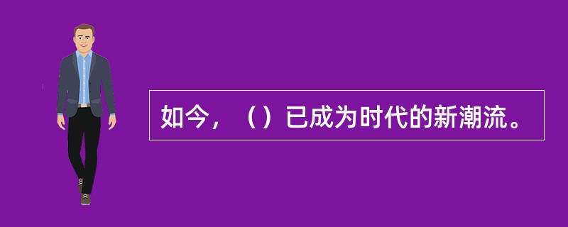 如今，（）已成为时代的新潮流。