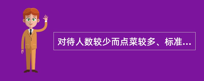 对待人数较少而点菜较多、标准较高的客人怎么办？